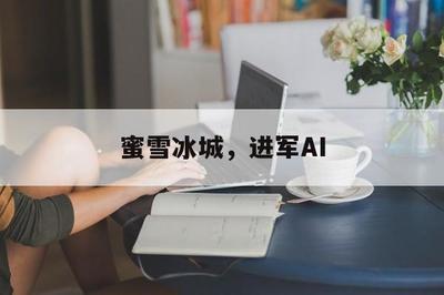 蜜雪冰城,进军AI